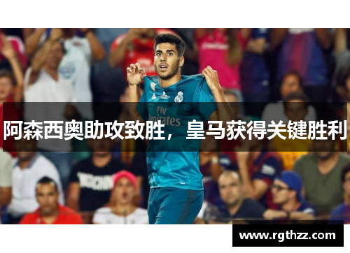 阿森西奥助攻致胜,皇马获得关键胜利 阿森西奥助攻致胜,皇马获得关键胜利
