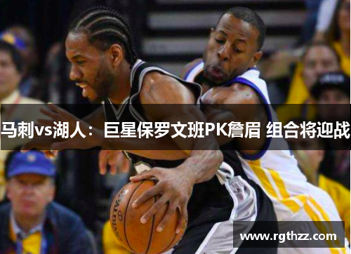 马刺vs湖人:巨星保罗文班PK詹眉 组合将迎战 马刺vs湖人:巨星保罗文班PK詹眉 组合将迎战