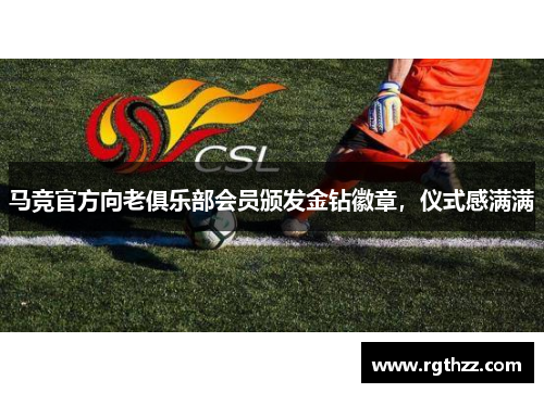 马竞官方向老俱乐部会员颁发金钻徽章,仪式感满满 马竞官方向老俱乐部会员颁发金钻徽章,仪式感满满