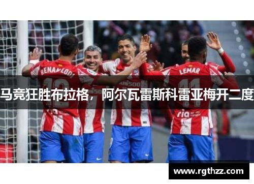 马竞狂胜布拉格,阿尔瓦雷斯科雷亚梅开二度 马竞狂胜布拉格,阿尔瓦雷斯科雷亚梅开二度
