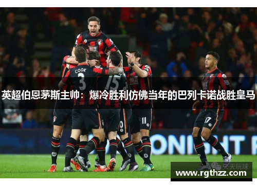 英超伯恩茅斯主帅：爆冷胜利仿佛当年的巴列卡诺战胜皇马